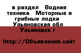  в раздел : Водная техника » Моторные и грибные лодки . Ульяновская обл.,Ульяновск г.